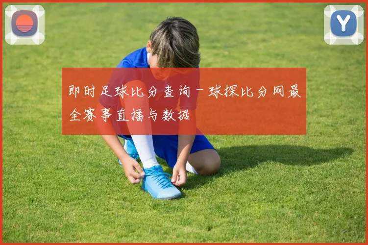 即时足球比分查询 - 球探比分网最全赛事直播与数据