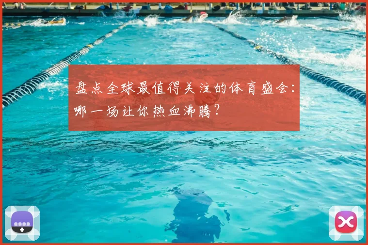 盘点全球最值得关注的体育盛会:哪一场让你热血沸腾?