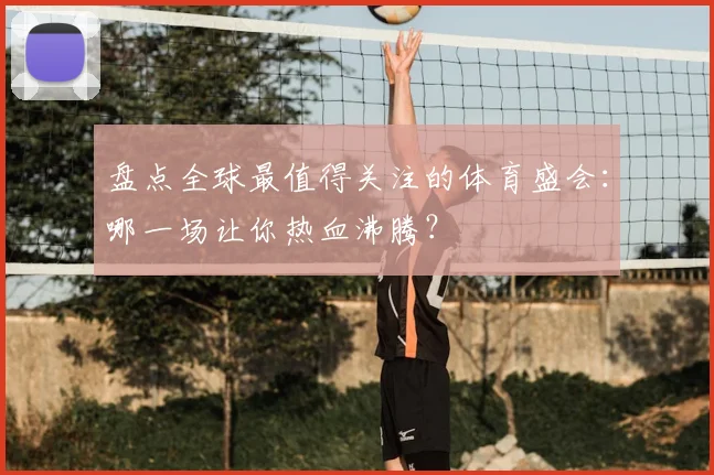 盘点全球最值得关注的体育盛会:哪一场让你热血沸腾?