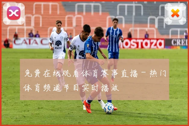 免费在线观看体育赛事直播 - 热门体育频道节目实时播放