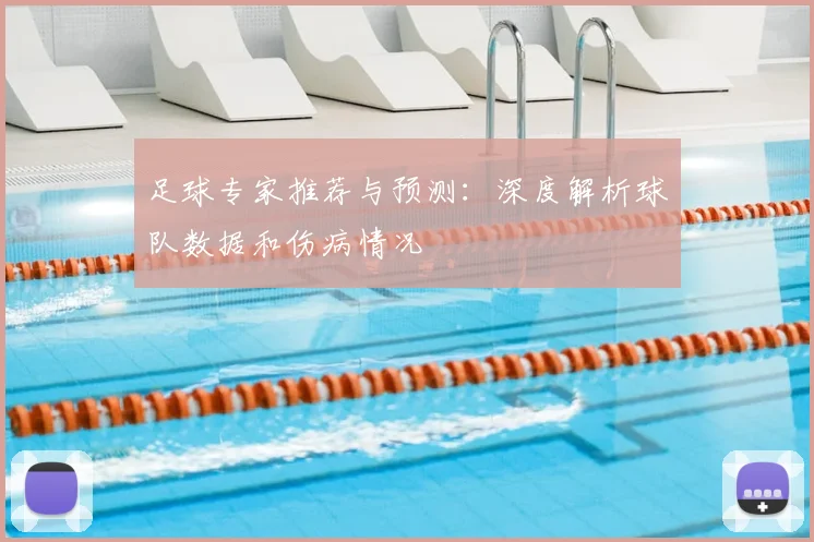 足球专家推荐与预测:深度解析球队数据和伤病情况
