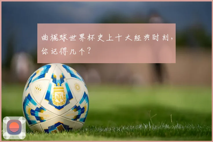 曲棍球世界杯史上十大经典时刻,你记得几个?